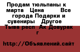 Продам тюльпаны к 8 марта › Цена ­ 35 - Все города Подарки и сувениры » Другое   . Тыва респ.,Ак-Довурак г.